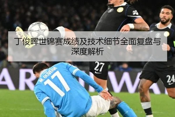 丁俊晖世锦赛成绩及技术细节全面复盘与深度解析